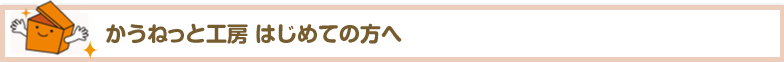 かうねっと工房 はじめての方へ