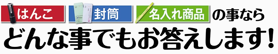 「はんこ」「封筒」「名入れ商品」の事ならどんな事でもお答えします！